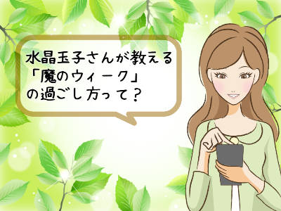 水晶玉子のいう「魔のウィーク」の過ごし方を変えるだけでどんどん開運していく方法