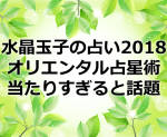 水晶玉子のオリエンタル占星術2018!スマホの占いアプリが当たりすぎると話題