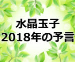 水晶玉子の占いの予言では2018年はどんな年になるの！？